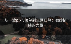 从一波pixiv榜单到全网狂热：微妙情绪的力量
