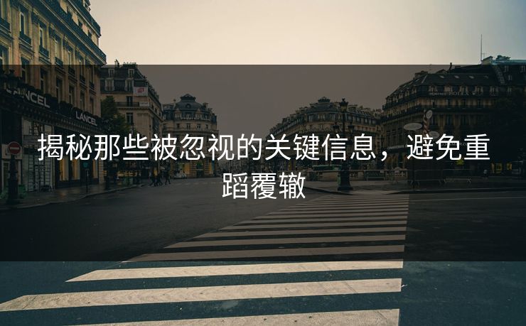 揭秘那些被忽视的关键信息，避免重蹈覆辙