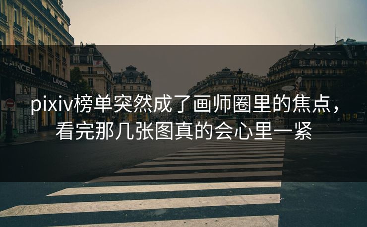 pixiv榜单突然成了画师圈里的焦点,看完那几张图真的会心里一紧 pixiv榜单突然成了画师圈里的焦点,看完那几张图真的会心里一紧