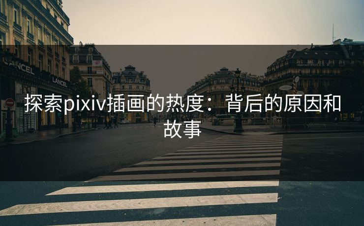 探索pixiv插画的热度:背后的原因和故事 探索pixiv插画的热度:背后的原因和故事