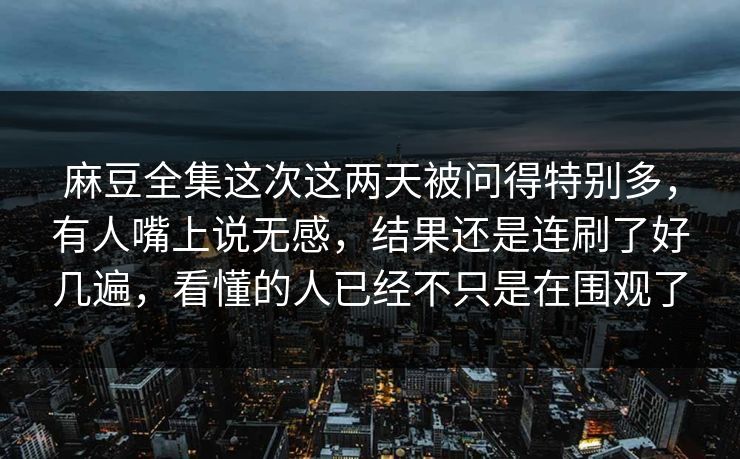 麻豆全集这次这两天被问得特别多,有人嘴上说无感,结果还是连刷了好几遍,看懂的人已经不只是在围观了 麻豆全集这次这两天被问得特别多,有人嘴上说无感,结果还是连刷了好几遍,看懂的人已经不只是在围观了