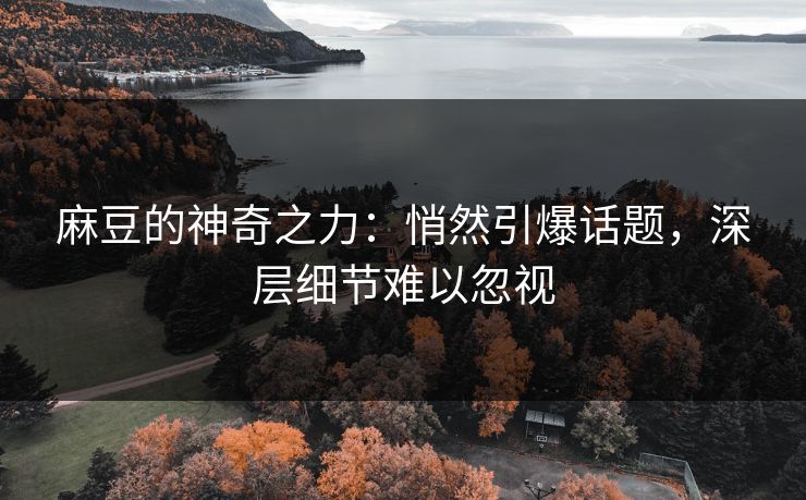 麻豆的神奇之力：悄然引爆话题，深层细节难以忽视