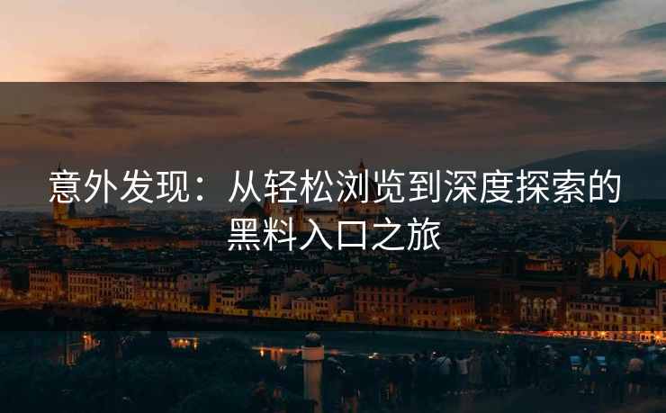 意外发现：从轻松浏览到深度探索的黑料入口之旅