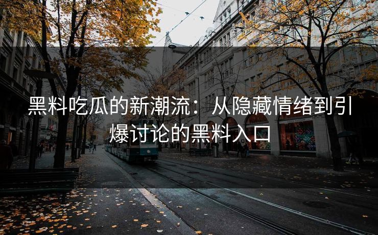 黑料吃瓜的新潮流：从隐藏情绪到引爆讨论的黑料入口