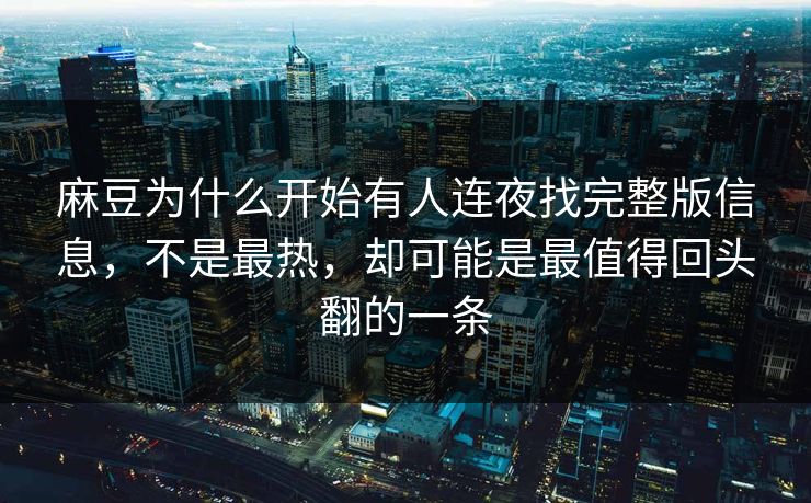 麻豆为什么开始有人连夜找完整版信息，不是最热，却可能是最值得回头翻的一条