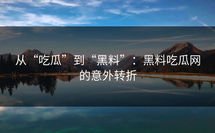 从“吃瓜”到“黑料”:黑料吃瓜网的意外转折 从“吃瓜”到“黑料”:黑料吃瓜网的意外转折